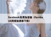 facebook免费加速器（facebook网络加速器下载）