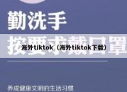 海外tiktok（海外tiktok下载）