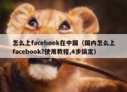 怎么上facebook在中国（国内怎么上facebook?使用教程,4步搞定）