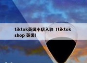 tiktok英国小店入驻（tiktok shop 英国）