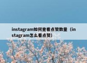 instagram如何查看点赞数量（instagram怎么看点赞）