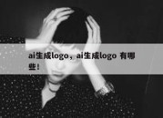 ai生成logo，ai生成logo 有哪些！