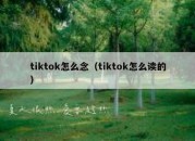 tiktok怎么念（tiktok怎么读的）