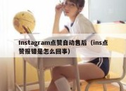 Instagram点赞自动售后（ins点赞报错是怎么回事）