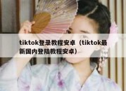 tiktok登录教程安卓（tiktok最新国内登陆教程安卓）