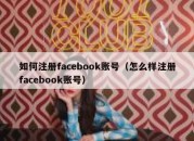 如何注册facebook账号（怎么样注册facebook账号）