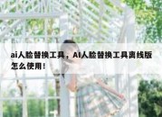 ai人脸替换工具，AI人脸替换工具离线版怎么使用！