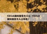 tiktok国际版官方入口（tiktok国际版官方入口特色）