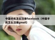 中国手机怎么注册facebook（中国手机怎么注册gmail）