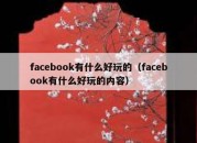 facebook有什么好玩的（facebook有什么好玩的内容）