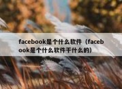 facebook是个什么软件（facebook是个什么软件干什么的）