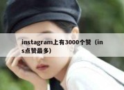 instagram上有3000个赞（ins点赞最多）