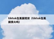 tiktok在美国现状（tiktok在美国很火吗）