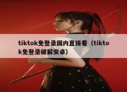 tiktok免登录国内直接看（tiktok免登录破解安卓）