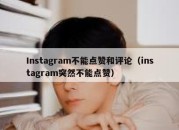 Instagram不能点赞和评论（instagram突然不能点赞）