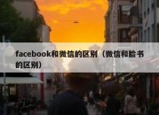 facebook和微信的区别（微信和脸书的区别）