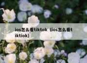 ios怎么看tiktok（ios怎么看tiktiok）