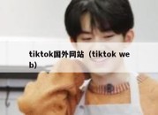 tiktok国外网站（tiktok web）