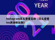 Instagram怎么查看互粉（怎么查看ins具体粉丝数）