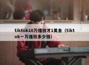 tiktok10万播放才1美金（tiktok一万播放多少钱）