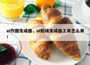 ai作图生成器，ai形成生成器工具怎么用！