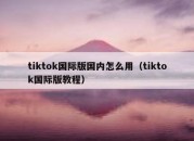 tiktok国际版国内怎么用（tiktok国际版教程）