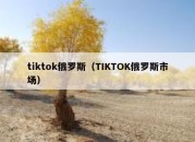 tiktok俄罗斯（TIKTOK俄罗斯市场）