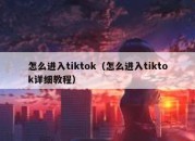 怎么进入tiktok（怎么进入tiktok详细教程）