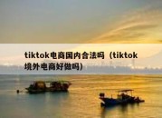 tiktok电商国内合法吗（tiktok境外电商好做吗）