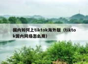 国内如何上tiktok海外版（tiktok国内网络怎么用）