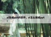 ai生成ppt的软件，ai怎么做成ppt！