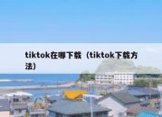 tiktok在哪下载（tiktok下载方法）