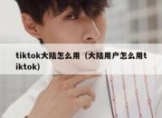 tiktok大陆怎么用（大陆用户怎么用tiktok）