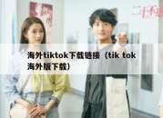 海外tiktok下载链接（tik tok海外版下载）