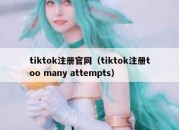 tiktok注册官网（tiktok注册too many attempts）