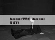 facebook要钱吗（facebook要钱不）