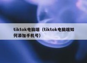 tiktok电脑端（tiktok电脑端如何添加手机号）