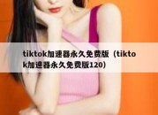 tiktok加速器永久免费版（tiktok加速器永久免费版120）