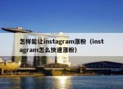 怎样能让instagram涨粉（instagram怎么快速涨粉）