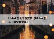 tiktok怎么下载安装（tiktok怎么下载安装安卓）