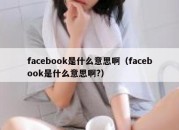 facebook是什么意思啊（facebook是什么意思啊?）