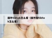 国外tiktok怎么看（国外版tiktok怎么看）