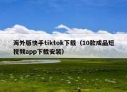 海外版快手tiktok下载（10款成品短视频app下载安装）