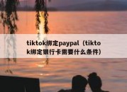 tiktok绑定paypal（tiktok绑定银行卡需要什么条件）