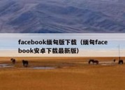 facebook缅甸版下载（缅甸facebook安卓下载最新版）