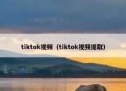 tiktok视频（tiktok视频提取）