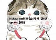 instagram刷粉会封号吗（instagram 涨粉）