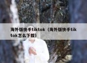 海外版快手tiktok（海外版快手tiktok怎么下载）