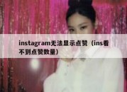 instagram无法显示点赞（ins看不到点赞数量）