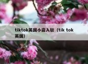 tiktok英国小店入驻（tik tok英国）